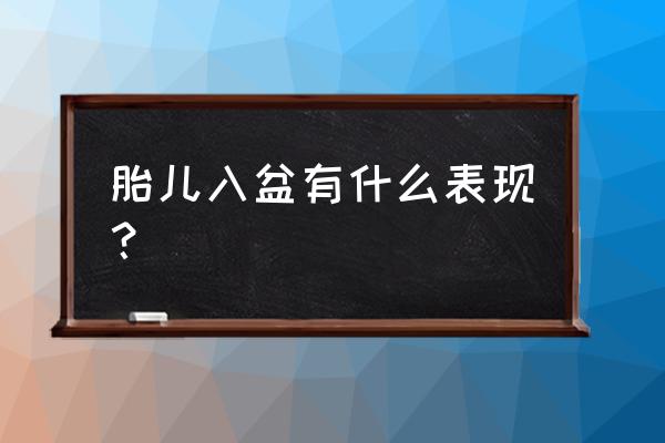 入盆有什么征兆和感觉 胎儿入盆有什么表现？