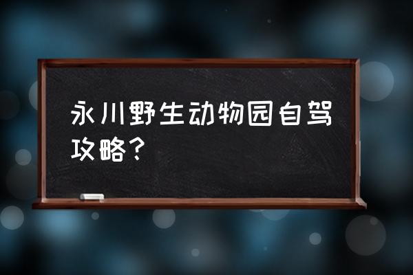 2020永川野生动物园 永川野生动物园自驾攻略？