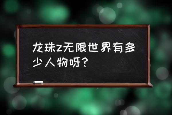 龙珠z真武道会无限世界 龙珠z无限世界有多少人物呀？