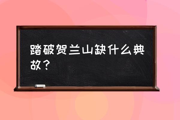 踏破贺兰山缺比喻什么 踏破贺兰山缺什么典故？