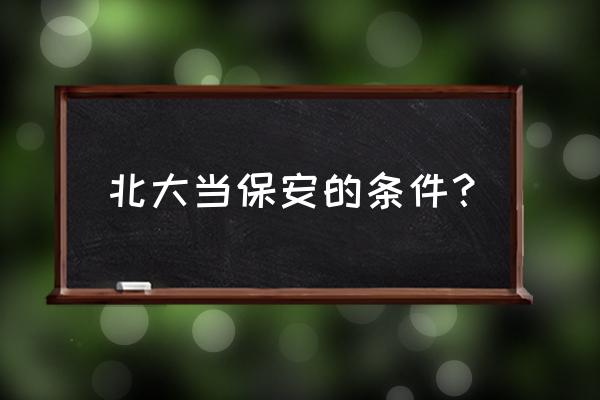 北大保安要求 北大当保安的条件？