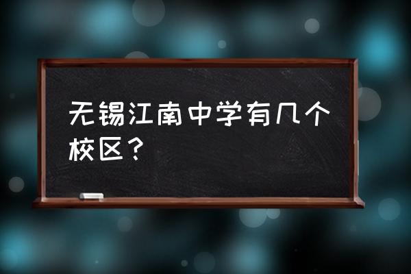 无锡江南中学创始人 无锡江南中学有几个校区？