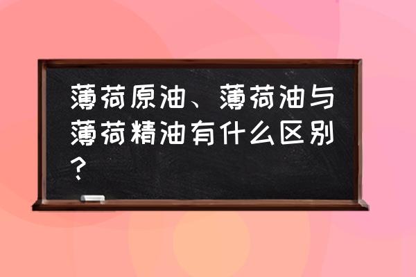 复方薄荷油可以长期使用吗 薄荷原油、薄荷油与薄荷精油有什么区别？