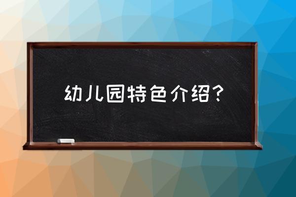 幼儿园特色介绍 幼儿园特色介绍？