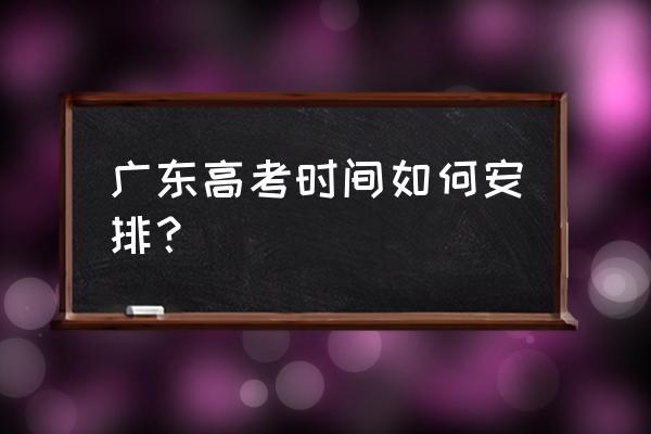 广东高考时间表 广东高考时间如何安排？