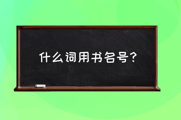 书名号的作用及例句 什么词用书名号？