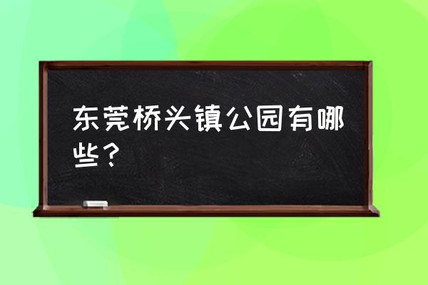 东莞桥头镇2020规划 东莞桥头镇公园有哪些？