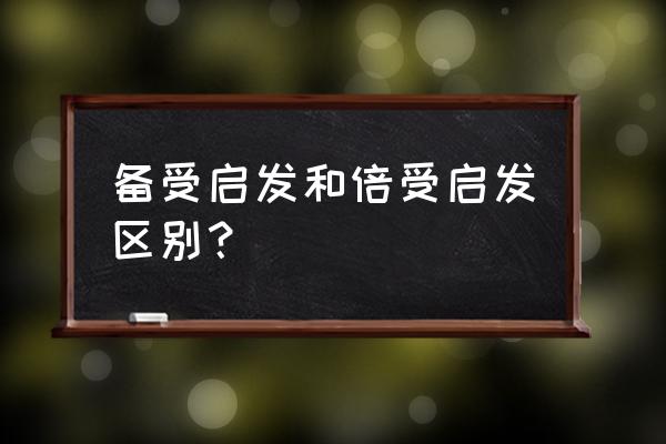 备受启发什么意思 备受启发和倍受启发区别？