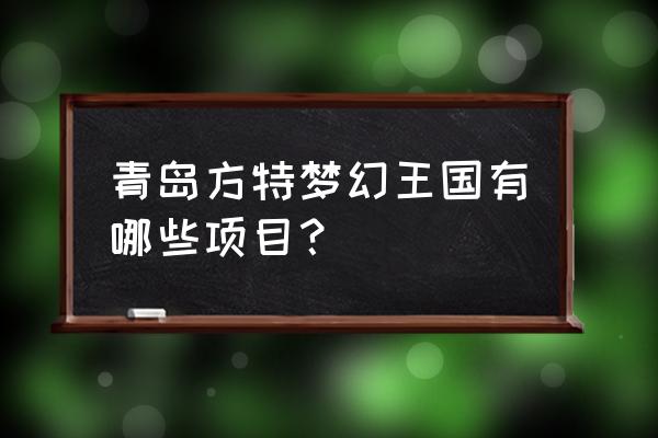 梦幻王国有哪些项目 青岛方特梦幻王国有哪些项目？