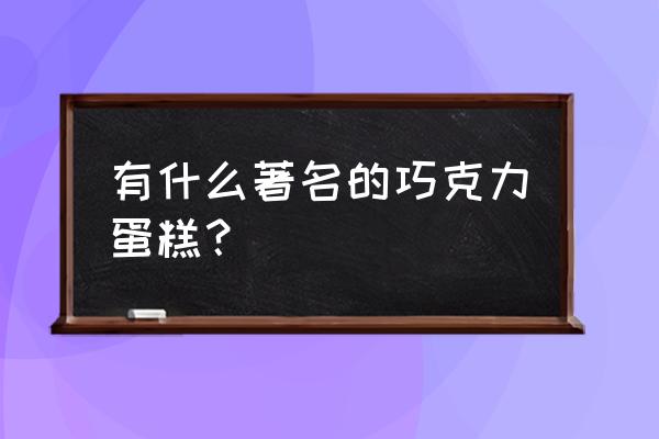 巧克力蛋糕都有什么 有什么著名的巧克力蛋糕？