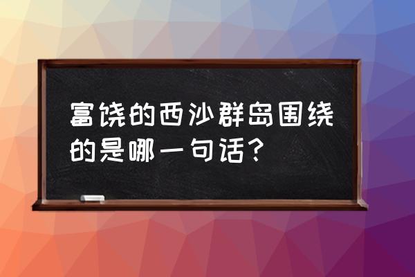 富饶的西沙群岛围绕那句话 富饶的西沙群岛围绕的是哪一句话？