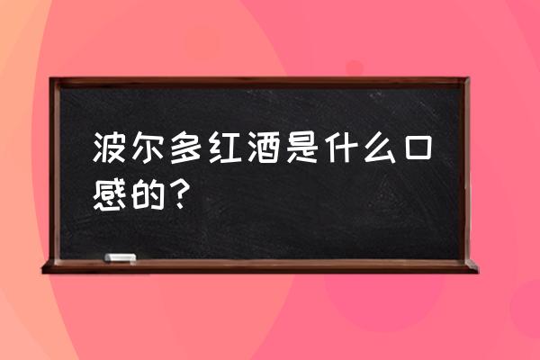 波尔多干红口感 波尔多红酒是什么口感的？