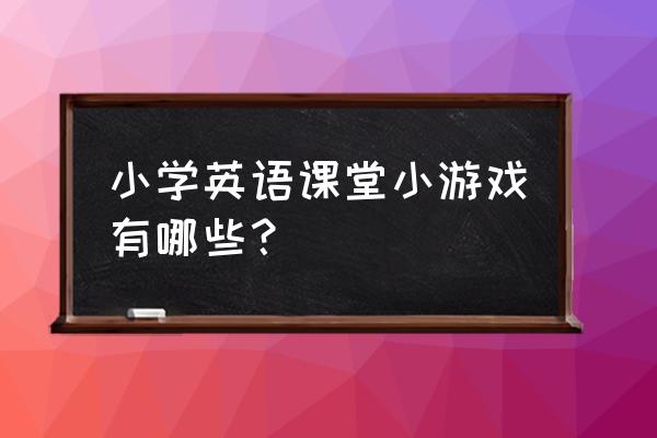 小学英语课堂游戏 小学英语课堂小游戏有哪些？