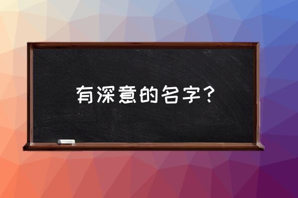 蕴含深意的名字 有深意的名字？