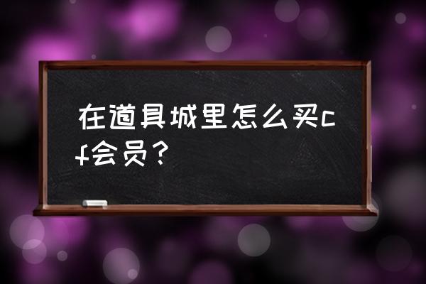 cf会员在哪里买 在道具城里怎么买cf会员？