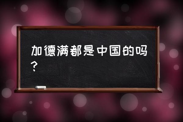 尼泊尔首都加德满都 加德满都是中国的吗？