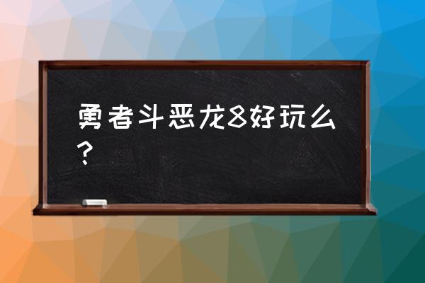 勇者斗恶龙8好玩吗 勇者斗恶龙8好玩么？