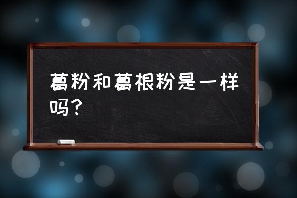 葛根与葛根粉的功效相同吗 葛粉和葛根粉是一样吗？