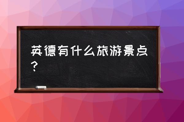 英德市旅游景点大全 英德有什么旅游景点？