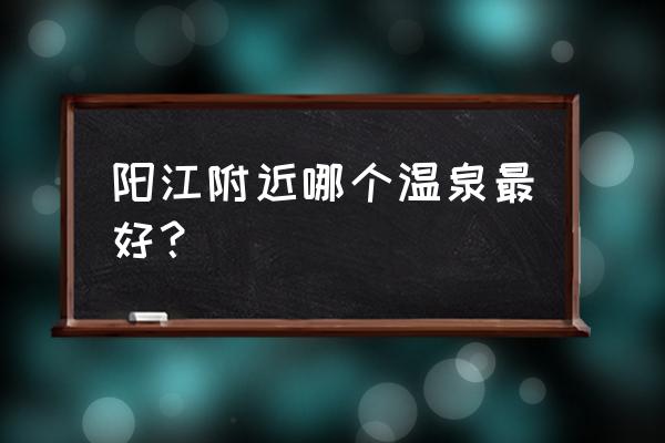 阳西塘口咸水温泉 阳江附近哪个温泉最好？