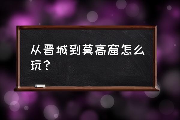 晋城红色景点 从晋城到莫高窟怎么玩？