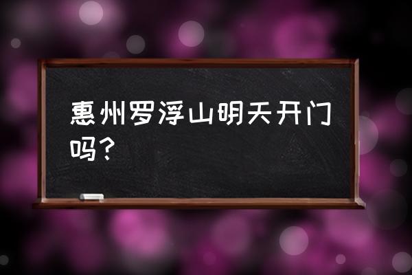 惠州罗浮山开放吗 惠州罗浮山明天开门吗？