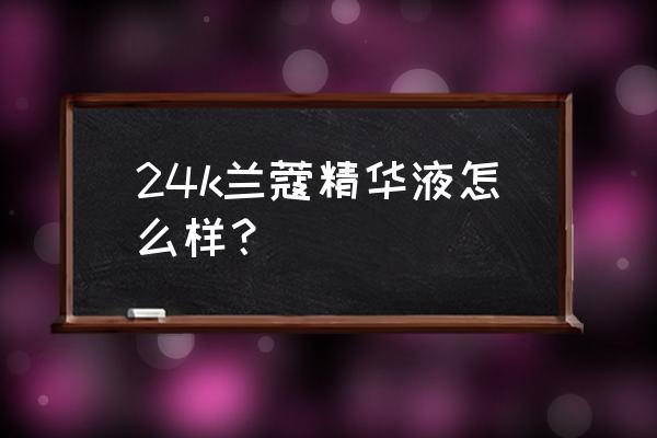 兰蔻精华液好用吗 24k兰蔻精华液怎么样？