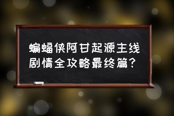 蝙蝠侠阿甘崛起攻略 蝙蝠侠阿甘起源主线剧情全攻略最终篇？