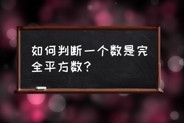 如何判断完全平方数 如何判断一个数是完全平方数？