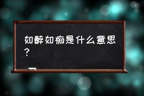 如醉如痴的意思解释 如醉如痴是什么意思？