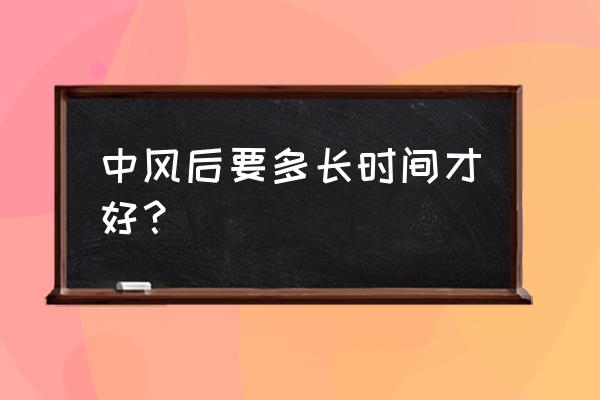 中风了还能恢复吗 中风后要多长时间才好？