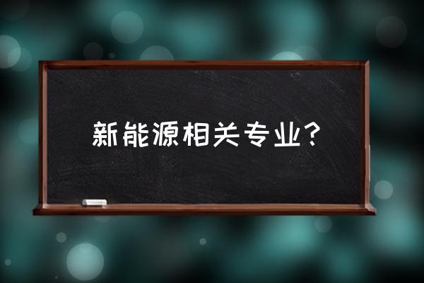 新能源科学与工程专业 新能源相关专业？