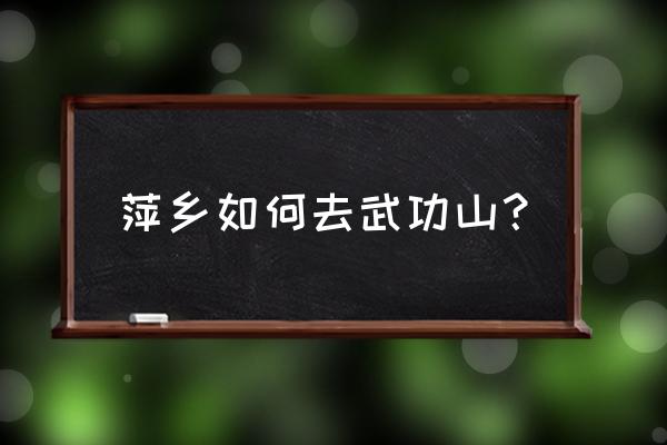 到了萍乡怎么去武功山 萍乡如何去武功山？