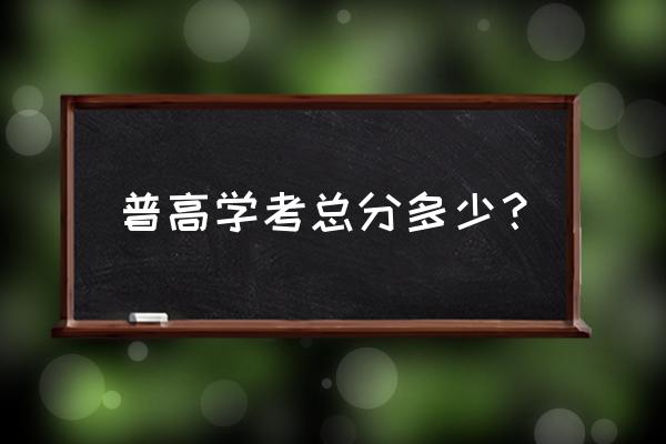 普高高考总分多少 普高学考总分多少？