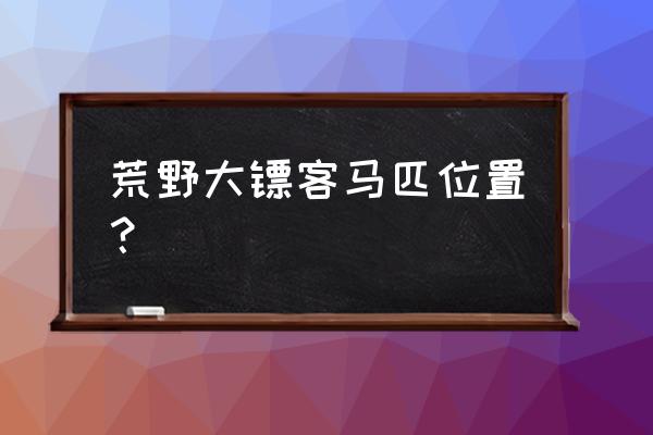 惊骑之旅荒野大镖客 荒野大镖客马匹位置？