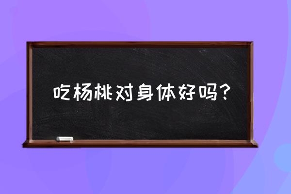 杨桃有啥营养价值 吃杨桃对身体好吗？