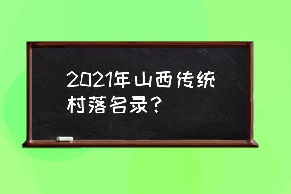 第一批中国传统村落名录 2021年山西传统村落名录？