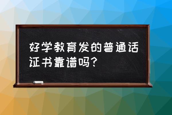 好学教育是真的假的 好学教育发的普通话证书靠谱吗？