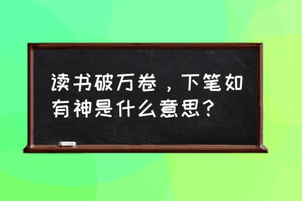 读书下笔如有神的意思 读书破万卷，下笔如有神是什么意思？