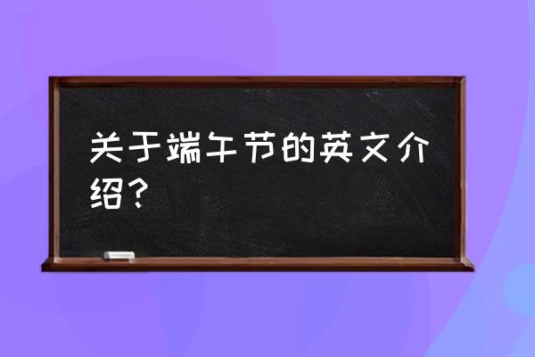 端午节英文介绍 关于端午节的英文介绍？