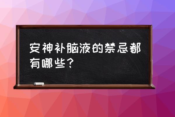 安神补脑液的禁忌 安神补脑液的禁忌都有哪些？