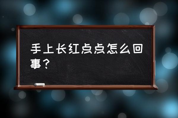 手上的红点点是什么 手上长红点点怎么回事？