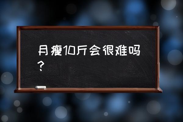 一个月瘦10斤难吗 月瘦10斤会很难吗？