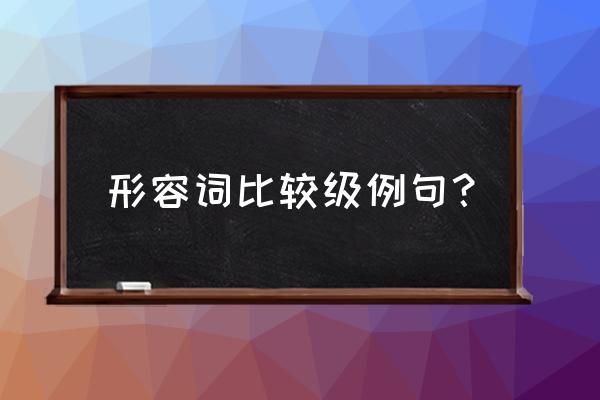 形容词比较级例词 形容词比较级例句？