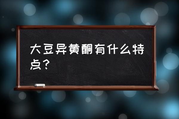 大豆异黄酮效果如何 大豆异黄酮有什么特点？