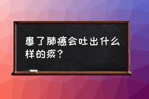 肺癌早期喉咙里一直有痰 患了肺癌会吐出什么样的痰？