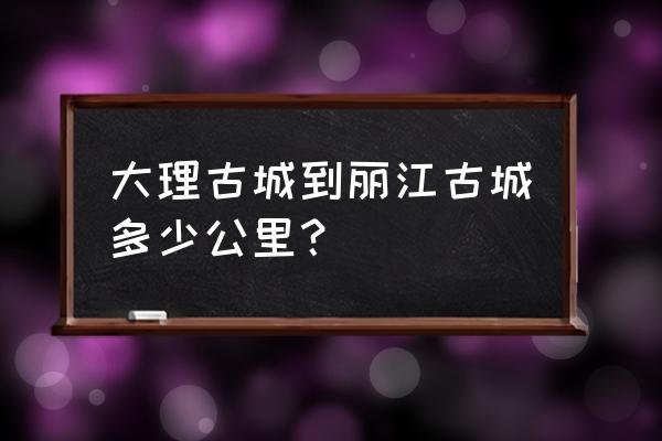 大理到丽江古城多少公里 大理古城到丽江古城多少公里？