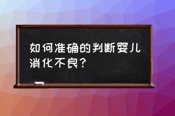 如何判断婴儿消化不良 如何准确的判断婴儿消化不良？