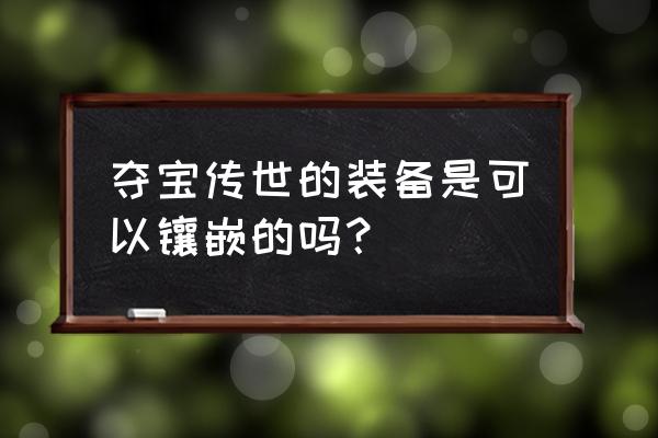 夺宝传世手游版 夺宝传世的装备是可以镶嵌的吗？