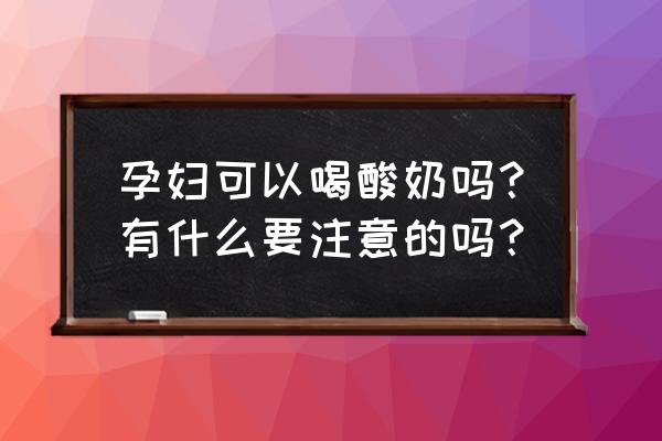 孕妇可以早上喝酸奶吗 孕妇可以喝酸奶吗？有什么要注意的吗？